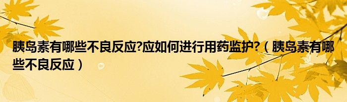 胰島素有哪些不良反應(yīng)?應(yīng)如何進(jìn)行用藥監(jiān)護(hù)?（胰島素有哪些不良反應(yīng)）