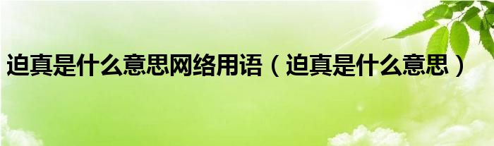 迫真是什么意思網(wǎng)絡(luò)用語（迫真是什么意思）