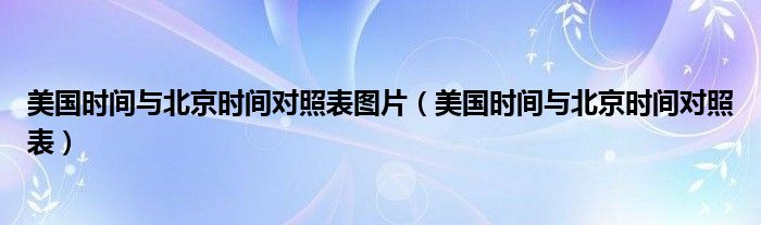 美國時間與北京時間對照表圖片（美國時間與北京時間對照表）