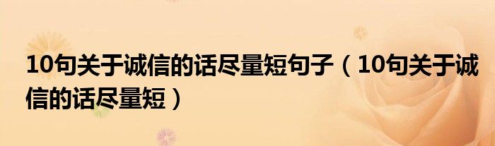 10句關(guān)于誠(chéng)信的話盡量短句子（10句關(guān)于誠(chéng)信的話盡量短）