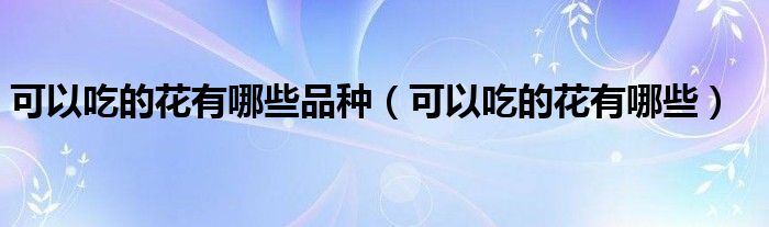 可以吃的花有哪些品種（可以吃的花有哪些）