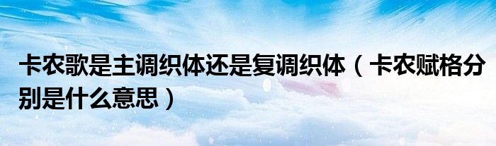 卡農(nóng)歌是主調(diào)織體還是復(fù)調(diào)織體（卡農(nóng)賦格分別是什么意思）