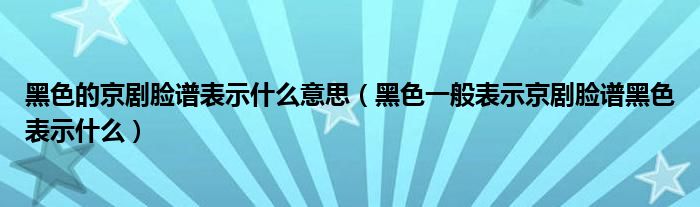 黑色的京劇臉譜表示什么意思（黑色一般表示京劇臉譜黑色表示什么）