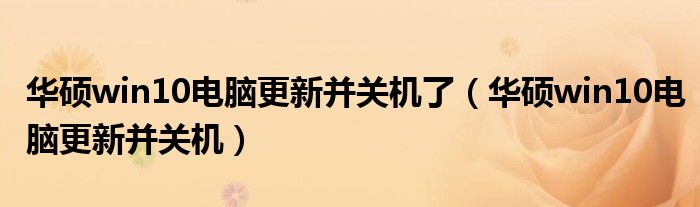 華碩win10電腦更新并關(guān)機(jī)了（華碩win10電腦更新并關(guān)機(jī)）