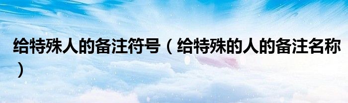 給特殊人的備注符號（給特殊的人的備注名稱）
