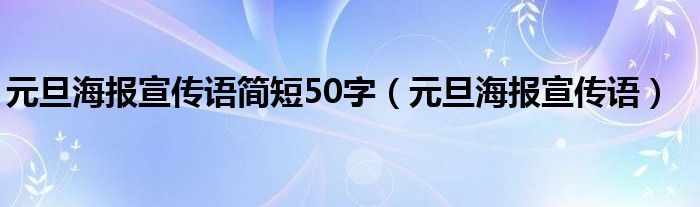 元旦海報(bào)宣傳語簡短50字（元旦海報(bào)宣傳語）