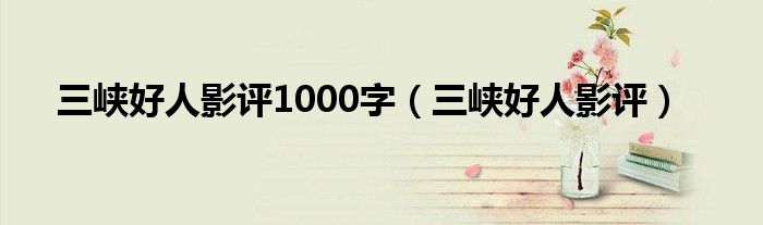 三峽好人影評1000字（三峽好人影評）