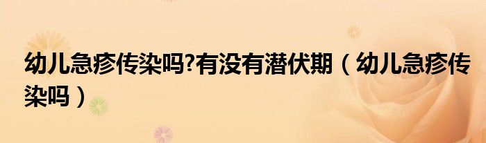 幼兒急疹傳染嗎?有沒有潛伏期（幼兒急疹傳染嗎）