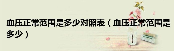 血壓正常范圍是多少對(duì)照表（血壓正常范圍是多少）