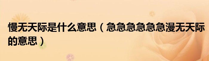 慢無天際是什么意思（急急急急急急漫無天際的意思）