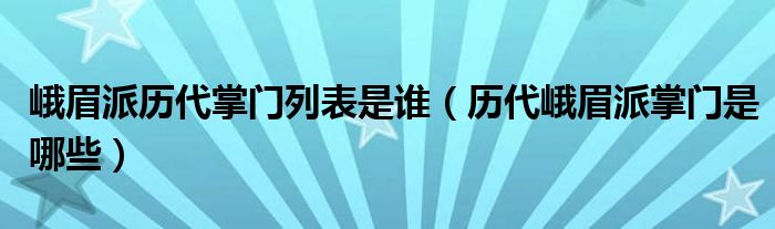 峨眉派歷代掌門列表是誰（歷代峨眉派掌門是哪些）