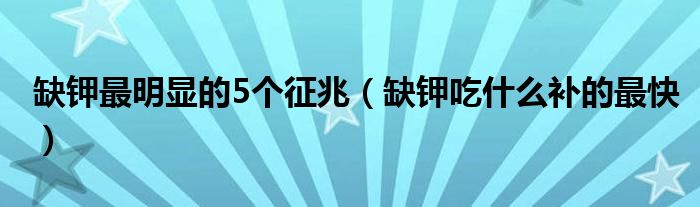 缺鉀最明顯的5個(gè)征兆（缺鉀吃什么補(bǔ)的最快）