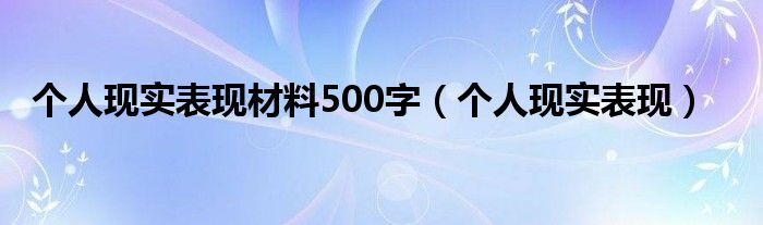 個人現(xiàn)實表現(xiàn)材料500字（個人現(xiàn)實表現(xiàn)）