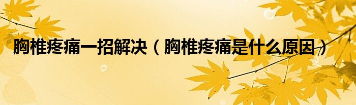 胸椎疼痛一招解決（胸椎疼痛是什么原因）