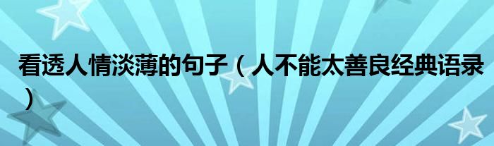 看透人情淡薄的句子（人不能太善良經(jīng)典語(yǔ)錄）