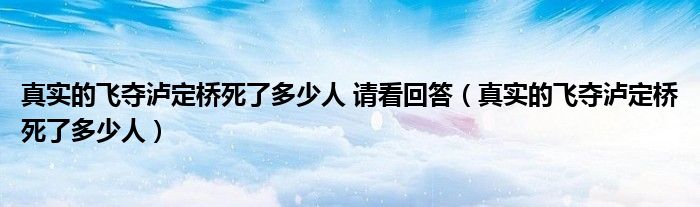 真實(shí)的飛奪瀘定橋死了多少人 請看回答（真實(shí)的飛奪瀘定橋死了多少人）