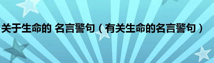 關(guān)于生命的 名言警句（有關(guān)生命的名言警句）