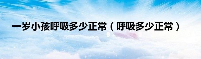 一歲小孩呼吸多少正常（呼吸多少正常）