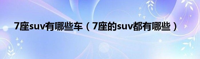 7座suv有哪些車（7座的suv都有哪些）