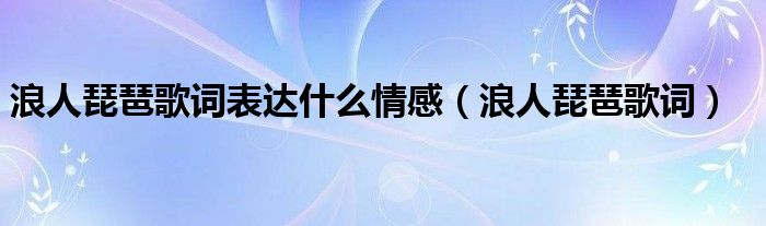 浪人琵琶歌詞表達什么情感（浪人琵琶歌詞）