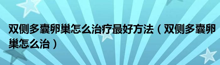 雙側(cè)多囊卵巢怎么治療最好方法（雙側(cè)多囊卵巢怎么治）