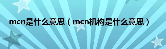 mcn是什么意思（mcn機構(gòu)是什么意思）
