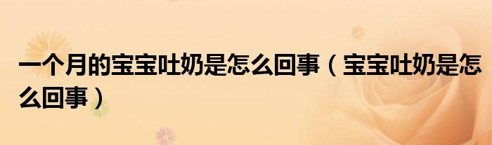 一個月的寶寶吐奶是怎么回事（寶寶吐奶是怎么回事）