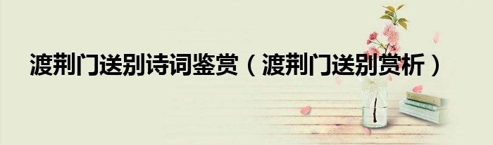 渡荊門送別詩(shī)詞鑒賞（渡荊門送別賞析）