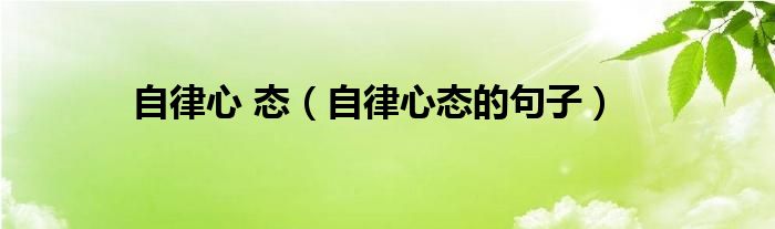 自律心 態(tài)（自律心態(tài)的句子）