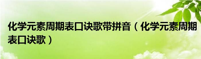 化學(xué)元素周期表口訣歌帶拼音（化學(xué)元素周期表口訣歌）