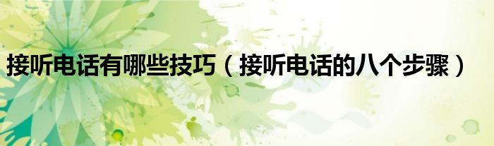 接聽電話有哪些技巧（接聽電話的八個(gè)步驟）