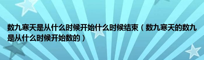 數(shù)九寒天是從什么時候開始什么時候結(jié)束（數(shù)九寒天的數(shù)九是從什么時候開始數(shù)的）