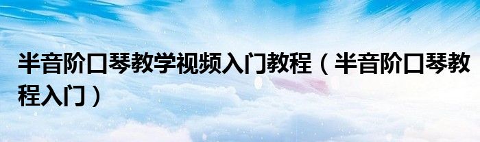 半音階口琴教學(xué)視頻入門(mén)教程（半音階口琴教程入門(mén)）