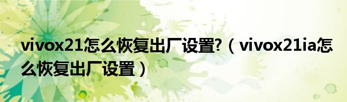 vivox21怎么恢復(fù)出廠設(shè)置?（vivox21ia怎么恢復(fù)出廠設(shè)置）