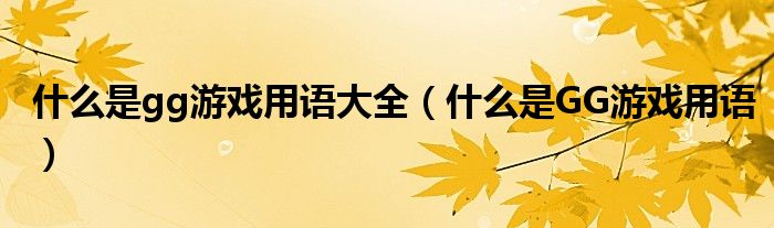 什么是gg游戲用語(yǔ)大全（什么是GG游戲用語(yǔ)）