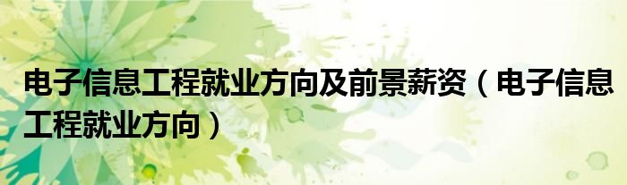電子信息工程就業(yè)方向及前景薪資（電子信息工程就業(yè)方向）