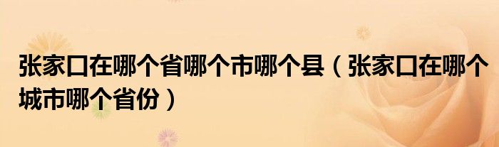 張家口在哪個省哪個市哪個縣（張家口在哪個城市哪個省份）