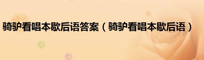 騎驢看唱本歇后語(yǔ)答案（騎驢看唱本歇后語(yǔ)）