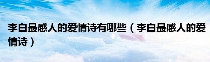 李白最感人的愛(ài)情詩(shī)有哪些（李白最感人的愛(ài)情詩(shī)）