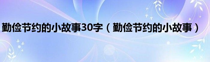 勤儉節(jié)約的小故事30字（勤儉節(jié)約的小故事）