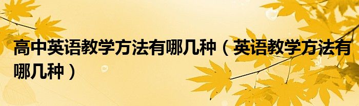 高中英語教學(xué)方法有哪幾種（英語教學(xué)方法有哪幾種）