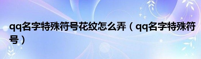 qq名字特殊符號花紋怎么弄（qq名字特殊符號）