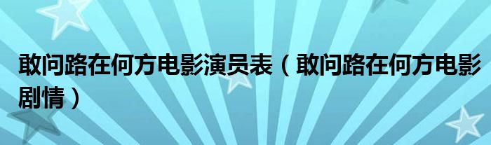 敢問路在何方電影演員表（敢問路在何方電影劇情）