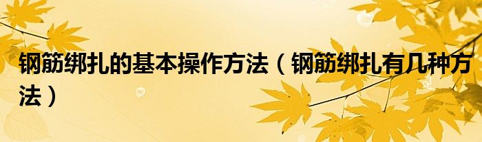 鋼筋綁扎的基本操作方法（鋼筋綁扎有幾種方法）