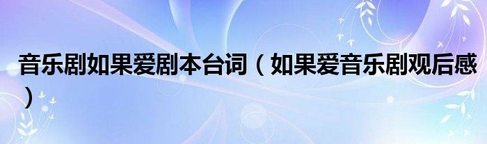 音樂劇如果愛劇本臺詞（如果愛音樂劇觀后感）