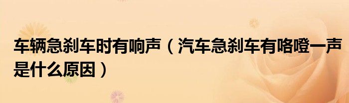 車輛急剎車時有響聲（汽車急剎車有咯噔一聲是什么原因）