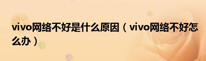 vivo網(wǎng)絡(luò)不好是什么原因（vivo網(wǎng)絡(luò)不好怎么辦）