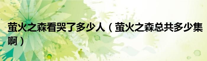 螢火之森看哭了多少人（螢火之森總共多少集?。? />
                                         </a>
                                    </div>
                                 <div   id=