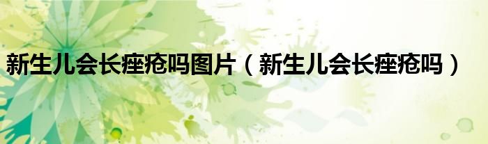 新生兒會長痤瘡嗎圖片（新生兒會長痤瘡嗎）