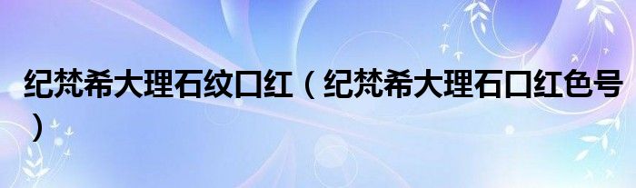 紀(jì)梵希大理石紋口紅（紀(jì)梵希大理石口紅色號(hào)）